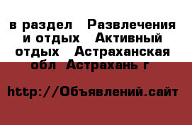  в раздел : Развлечения и отдых » Активный отдых . Астраханская обл.,Астрахань г.